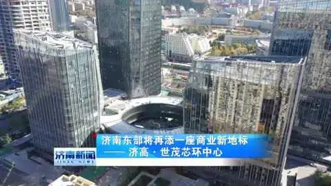 济南东部将再添一座商业新地标——济高·世茂芯环中心